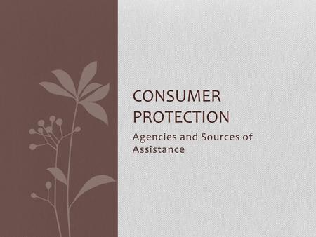 Agencies and Sources of Assistance CONSUMER PROTECTION.