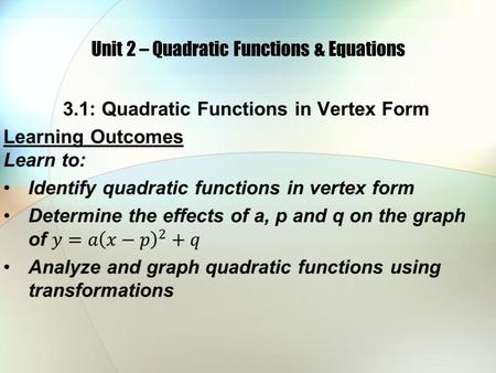 Unit 2 – Quadratic Functions & Equations. A quadratic function can be written in the form f(x) = ax 2 + bx + c where a, b, and c are real numbers and.