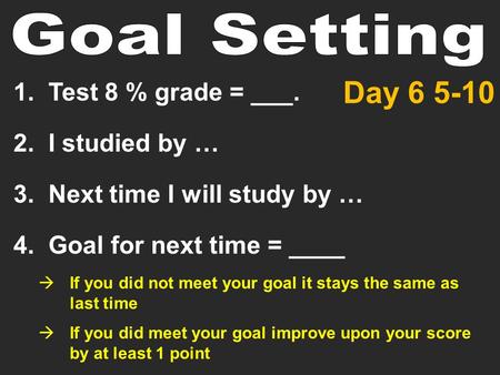1. Test 8 % grade = ___. 2. I studied by … 3. Next time I will study by … 4. Goal for next time = ____  If you did not meet your goal it stays the same.