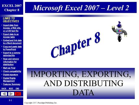 Copyright 2007, Paradigm Publishing Inc. EXCEL 2007 Chapter 8 BACKNEXTEND 8-1 LINKS TO OBJECTIVES Import data from Access, a Web site, or a CSV text file.