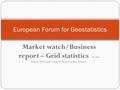 Market watch/Business report – Grid statistics Mr. Erik Sommer, EFGS Expert Group for Business Models, Denmark. European Forum for Geostatistics.