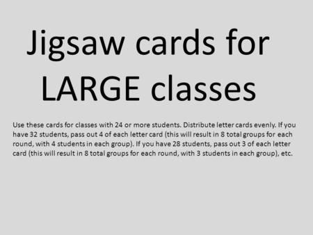 Jigsaw cards for LARGE classes Use these cards for classes with 24 or more students. Distribute letter cards evenly. If you have 32 students, pass out.
