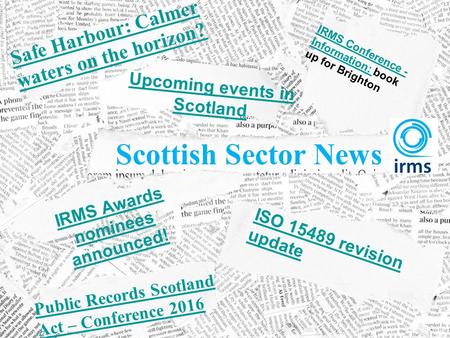 IRMS Awards nominees announced! Upcoming events in Scotland Safe Harbour: Calmer waters on the horizon? Public Records Scotland Act – Conference 2016 Scottish.