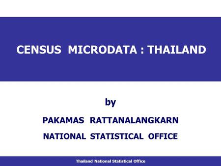 CENSUS MICRODATA : THAILAND NATIONAL STATISTICAL OFFICE by PAKAMAS RATTANALANGKARN Thailand National Statistical Office.