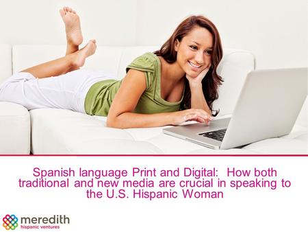 Spanish language Print and Digital: How both traditional and new media are crucial in speaking to the U.S. Hispanic Woman.