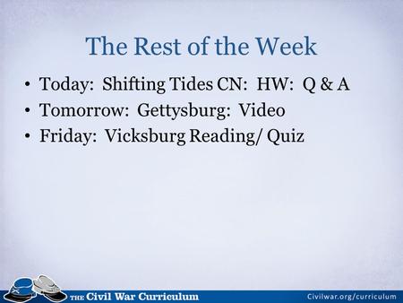 The Rest of the Week Today: Shifting Tides CN: HW: Q & A Tomorrow: Gettysburg: Video Friday: Vicksburg Reading/ Quiz.