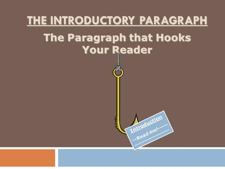 THE INTRODUCTORY PARAGRAPH The Paragraph that Hooks Your Reader Introduction -- Read me!----- ------------------