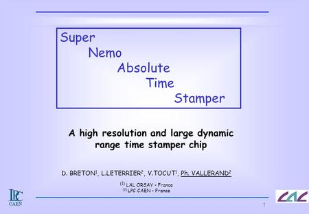 1 D. BRETON 1, L.LETERRIER 2, V.TOCUT 1, Ph. VALLERAND 2 (1) LAL ORSAY - France (2) LPC CAEN - France Super Nemo Absolute Time Stamper A high resolution.