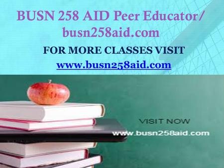 BUSN 258 AID Peer Educator/ busn258aid.com FOR MORE CLASSES VISIT www.busn258aid.com.