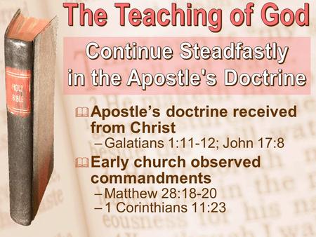 Slide 1  Apostle’s doctrine received from Christ –Galatians 1:11-12; John 17:8  Early church observed commandments –Matthew 28:18-20 –1 Corinthians 11:23.