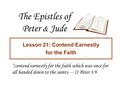 The Epistles of Peter & Jude Lesson 21: Contend Earnestly for the Faith “contend earnestly for the faith which was once for all handed down to the saints.