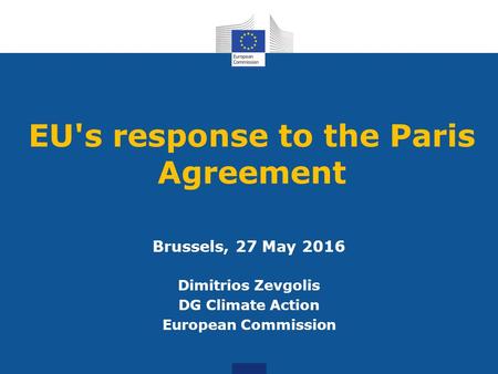 EU's response to the Paris Agreement Brussels, 27 May 2016 Dimitrios Zevgolis DG Climate Action European Commission.