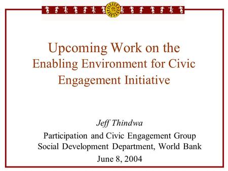 Upcoming Work on the Enabling Environment for Civic Engagement Initiative Jeff Thindwa Participation and Civic Engagement Group Social Development Department,