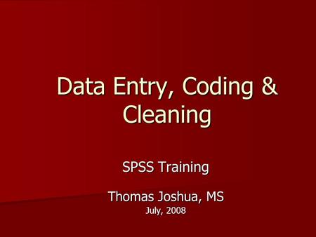 Data Entry, Coding & Cleaning SPSS Training Thomas Joshua, MS July, 2008.