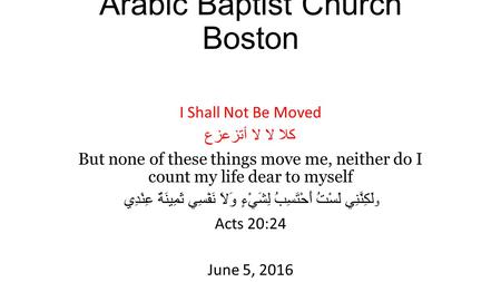 Arabic Baptist Church Boston I Shall Not Be Moved كلا لا لا أتزعزع But none of these things move me, neither do I count my life dear to myself و لَكِنَّنِي.