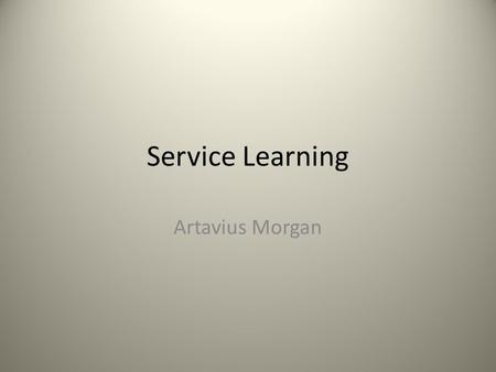 Service Learning Artavius Morgan. Definition of Service Learning n. the incorporation of community service within an educational system, esp. as a graduation.