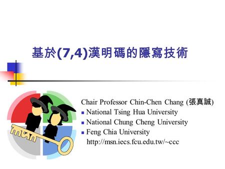 基於 (7,4) 漢明碼的隱寫技術 Chair Professor Chin-Chen Chang ( 張真誠 ) National Tsing Hua University National Chung Cheng University Feng Chia University