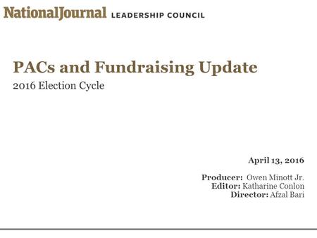 PACs and Fundraising Update 2016 Election Cycle April 13, 2016 Producer: Owen Minott Jr. Editor: Katharine Conlon Director: Afzal Bari.