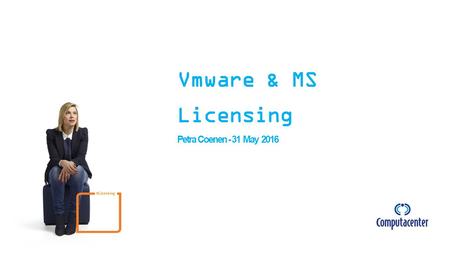 Vmware & MS Licensing Petra Coenen - 31 May 2016 # Licensing.
