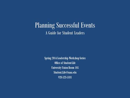 Planning Successful Events A Guide for Student Leaders Spring 2014 Leadership Workshop Series Office of Student Life University Union Room 105