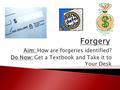 Aim: How are forgeries identified? Do Now: Get a Textbook and Take it to Your Desk.
