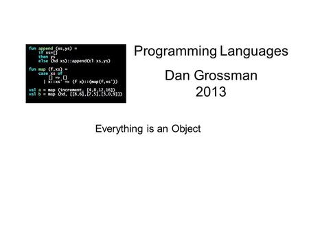 Programming Languages Dan Grossman 2013 Everything is an Object.