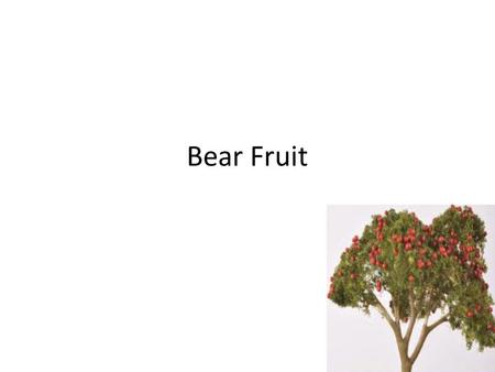 Bear Fruit. John 15:1-8 Bear Fruit John 15:1-8 – We must bear fruit! “Every branch in Me that does not bear fruit He takes away”