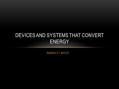 Sections 3.1 and 3.2 DEVICES AND SYSTEMS THAT CONVERT ENERGY.
