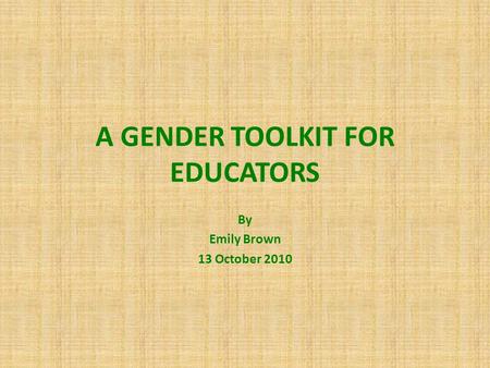 A GENDER TOOLKIT FOR EDUCATORS By Emily Brown 13 October 2010.