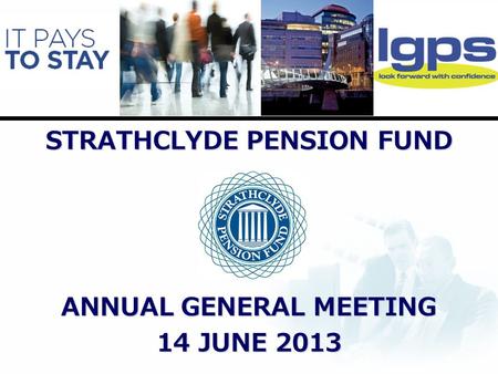 STRATHCLYDE PENSION FUND ANNUAL GENERAL MEETING 14 JUNE 2013.