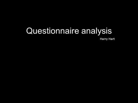Questionnaire analysis Harry Hart. 1. Are you male or female? In my questionnaire I asked 15 random people for their answers. By doing this I have gained.