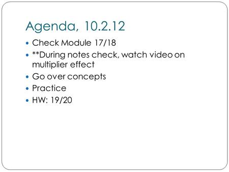 Agenda, 10.2.12 Check Module 17/18 **During notes check, watch video on multiplier effect Go over concepts Practice HW: 19/20.