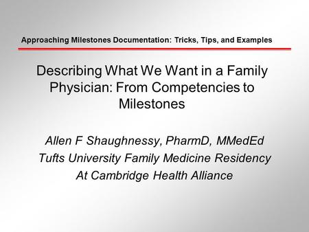Approaching Milestones Documentation: Tricks, Tips, and Examples Describing What We Want in a Family Physician: From Competencies to Milestones Allen F.