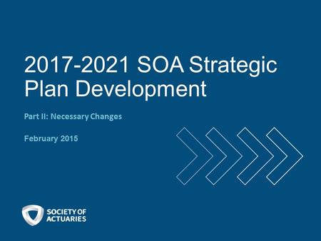 2017-2021 SOA Strategic Plan Development Part II: Necessary Changes February 2015.