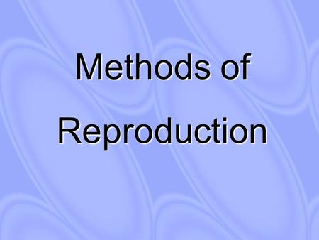Methods of Reproduction. Types of Reproduction There are two main ways in which reproduction occurs: –Asexual Reproduction –Sexual Reproduction.