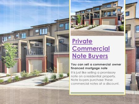 Private Commercial Note Buyers You can sell a commercial owner financed mortgage note It is just like selling a promissory note on a residential property.