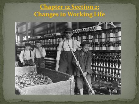 Chapter 12 Section 2: Changes in Working Life. Mills Change Workers Lives Many mill owners could not find enough people to work in the factories because.