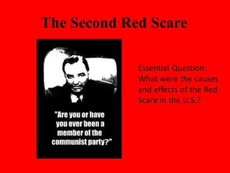 The Second Red Scare Essential Question: What were the causes and effects of the Red Scare in the U.S.?