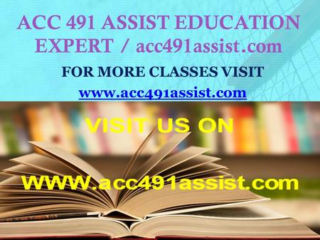 ACC 491 ASSIST EDUCATION EXPERT / acc491assist.com FOR MORE CLASSES VISIT www.acc491assist.com.