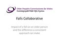 Falls Collaborative Impact of a fall on an older person and the difference a consistent approach can make.