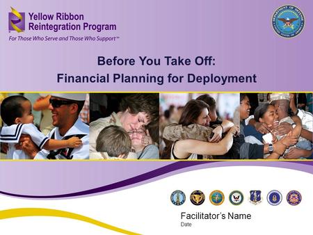 Before You Take Off: Financial Planning for Deployment (FEB 2013) 1 Before You Take Off: Financial Planning for Deployment Facilitator’s Name Date.