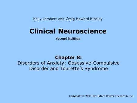 Clinical Neuroscience Second Edition Chapter 8: Disorders of Anxiety: Obsessive-Compulsive Disorder and Tourette’s Syndrome Kelly Lambert and Craig Howard.