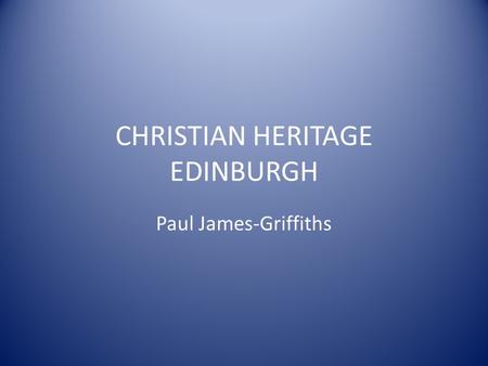 CHRISTIAN HERITAGE EDINBURGH Paul James-Griffiths.
