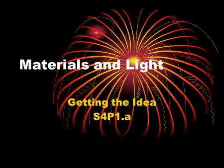 Materials and Light Getting the Idea S4P1.a. Light Light is a type of energy that you can see. It moves from place to place. The amount of light that.