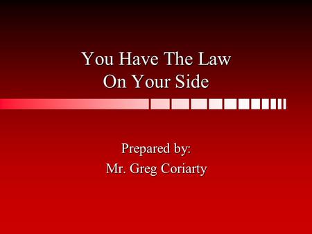 You Have The Law On Your Side Prepared by: Mr. Greg Coriarty.