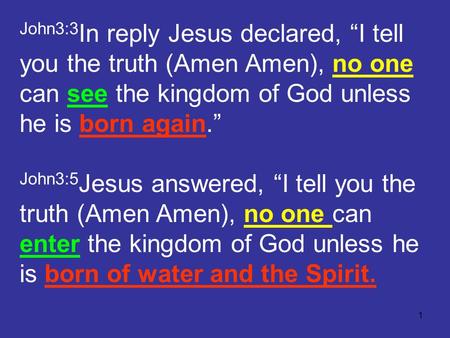 1 John3:3 In reply Jesus declared, “I tell you the truth (Amen Amen), no one can see the kingdom of God unless he is born again.” John3:5 Jesus answered,