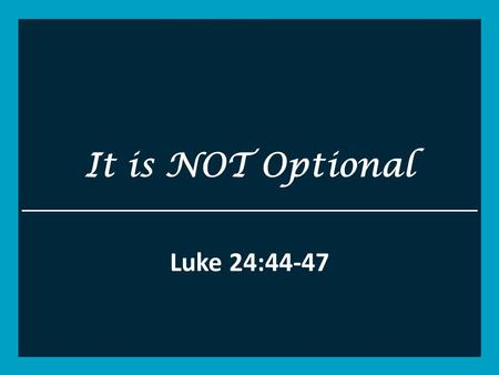 It is NOT Optional Luke 24:44-47. Luke 24 44 Then He said to them, These are the words which I spoke to you while I was still with you, that all things.