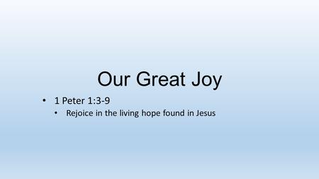 Our Great Joy 1 Peter 1:3-9 Rejoice in the living hope found in Jesus.