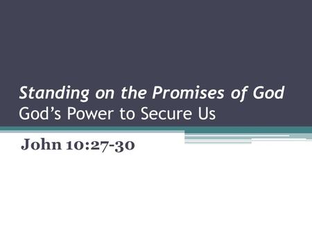 Standing on the Promises of God God’s Power to Secure Us John 10:27-30.