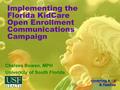 Implementing the Florida KidCare Open Enrollment Communications Campaign Chelsea Bowen, MPH University of South Florida.